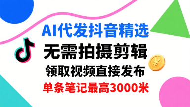 AI代发抖音精选,领取视频直接发布,单号每天领取3条,单条笔记最高3k,无需拍摄剪辑,懒人福利 AI代发抖音精选,领取视频直接发布,单号每天领取3条,单条笔记最高3k,无需拍摄剪辑,懒人福利
