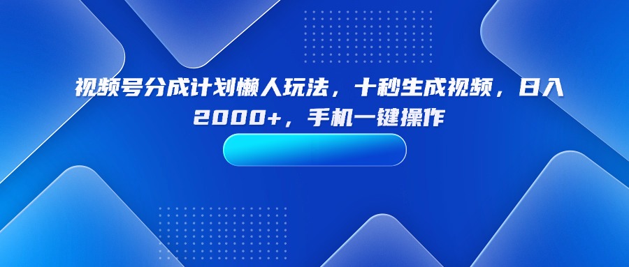 （15932期）视频号分成计划懒人玩法，十秒生成视频，日入2000+，手机一键操作