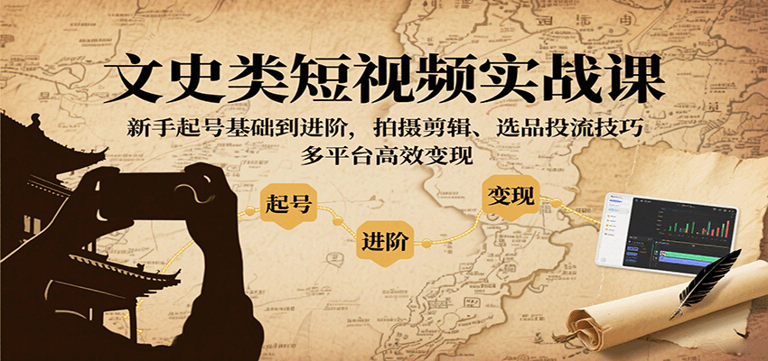 文史类短视频实战课,新手起号基础到进阶,拍摄剪辑、选品投流技巧,多平台高效变现 文史类短视频实战课,新手起号基础到进阶,拍摄剪辑、选品投流技巧,多平台高效变现