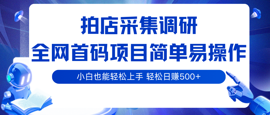 拍店采集调研,全网首码项目,简单易操作, 小白也能轻松上手,轻松日赚500+ 拍店采集调研,全网首码项目,简单易操作, 小白也能轻松上手,轻松日赚500+
