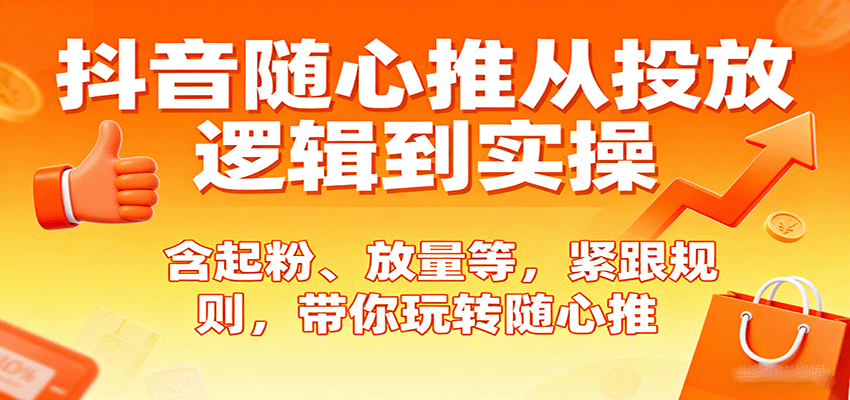 抖音随心推从投放逻辑到实操,含起粉、放量等,紧跟规则,带你玩转随心推 抖音随心推从投放逻辑到实操,含起粉、放量等,紧跟规则,带你玩转随心推
