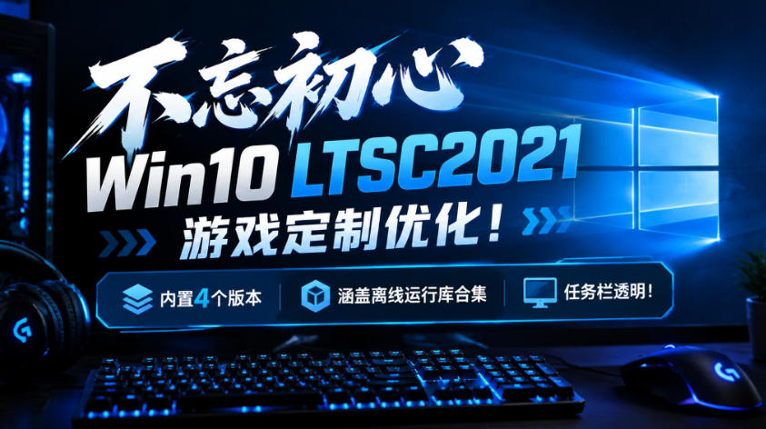 不忘初心Win10 LTSC2021游戏定制优化!内置4个版本,涵盖离线运行库合集、任务栏透明!