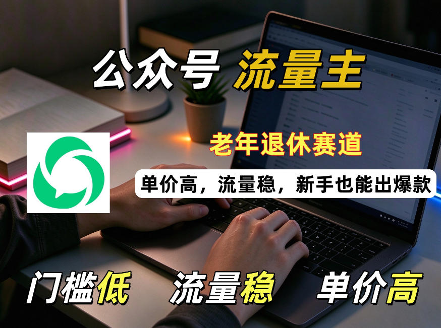 公众号老年退休赛道流量主项目，门槛低、流量稳、单价高，新手也能轻松做出爆款！