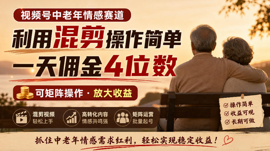 视频号中老年情感赛道，利用混剪操作简单，一天佣金4位数，可矩阵操作