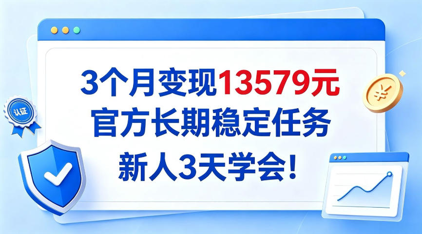 3个月变现13579,官方长期稳定任务,新人3天学会!【揭秘】