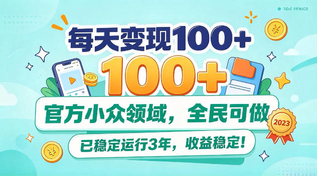每天变现100+,官方小众领域,全民可做,已稳定运行3年,收益稳定!【揭秘】