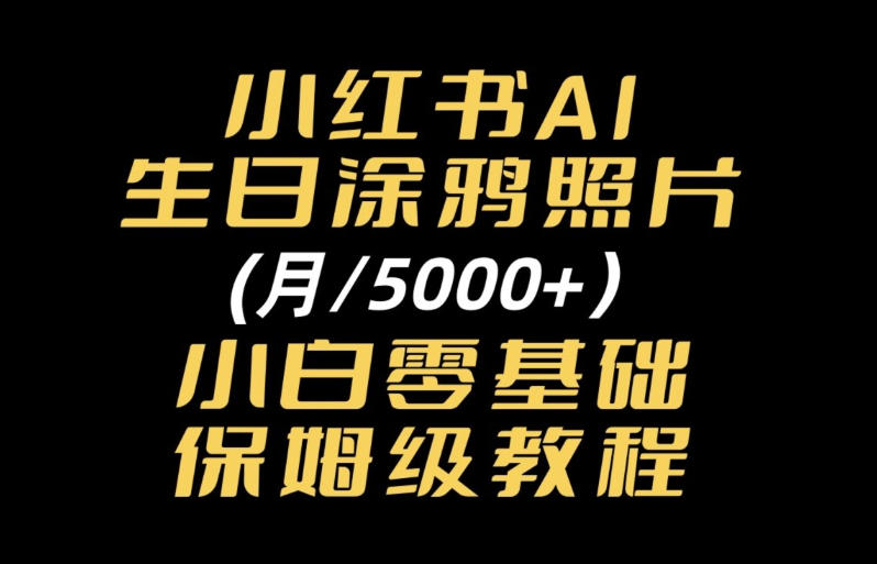 小红书AI生日涂鸦照片|普通人可上手的变现全流程SOP