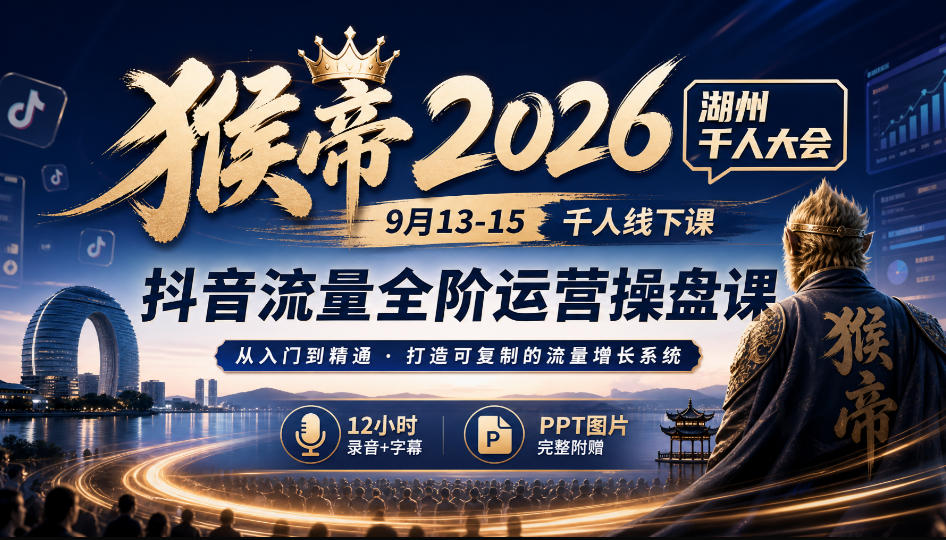 猴帝2026湖州千人大会9月13-15千人线下课，抖音流量全阶运营操盘课，17小时录音加字幕+ppt图片（完整版）