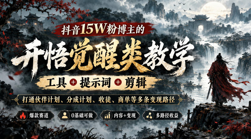 抖音15W粉博主的开悟觉醒类教学，工具+提示词+剪辑，打通伙伴计划、分成计划、收徒、商单等多条变现路径